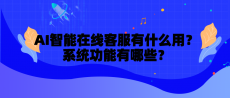 AI智能在线客服有什么用？系统功能有哪些？